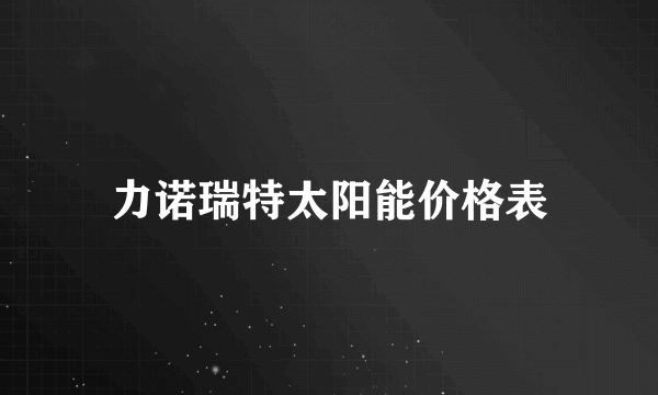 力诺瑞特太阳能价格表