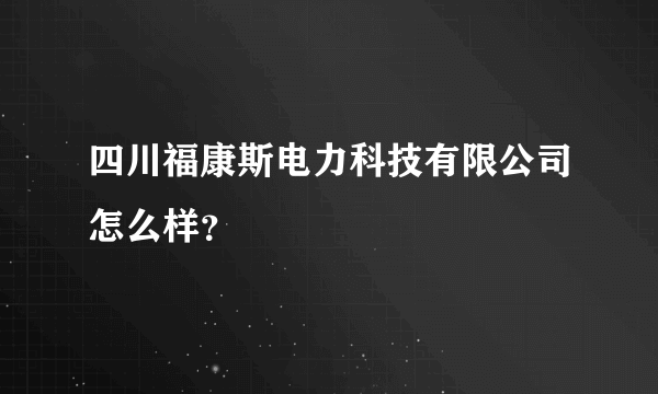 四川福康斯电力科技有限公司怎么样？