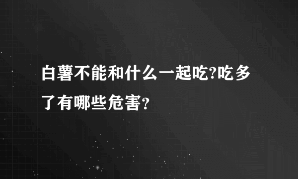 白薯不能和什么一起吃?吃多了有哪些危害？