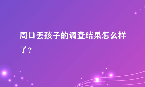 周口丢孩子的调查结果怎么样了？