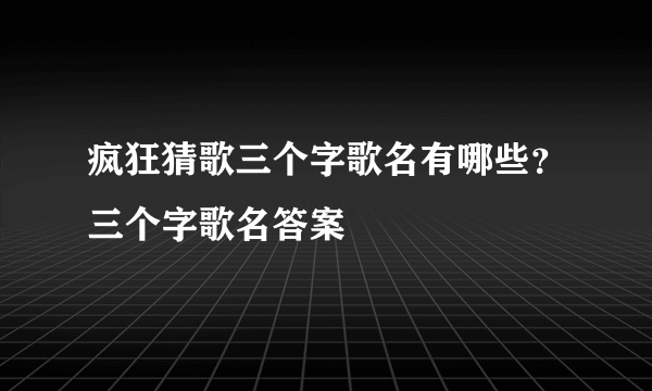 疯狂猜歌三个字歌名有哪些？三个字歌名答案