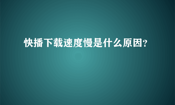 快播下载速度慢是什么原因？