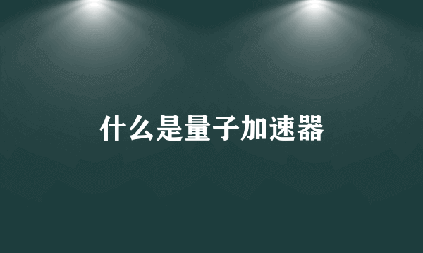 什么是量子加速器