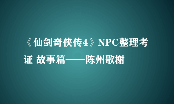 《仙剑奇侠传4》NPC整理考证 故事篇——陈州歌榭