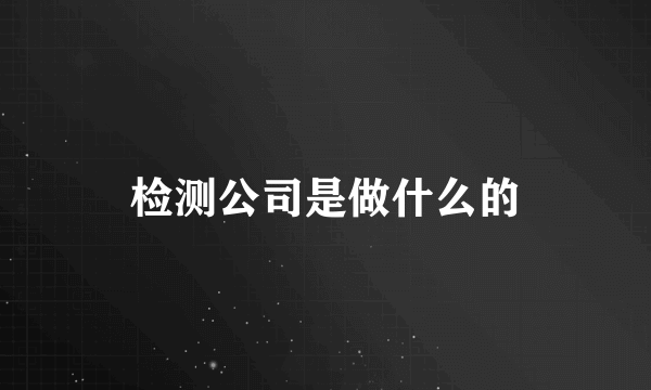 检测公司是做什么的