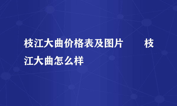 枝江大曲价格表及图片  枝江大曲怎么样