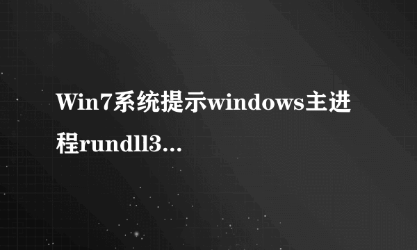 Win7系统提示windows主进程rundll32已停止工作怎么处理