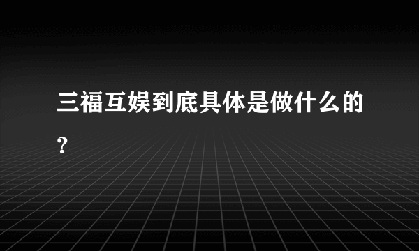 三福互娱到底具体是做什么的？