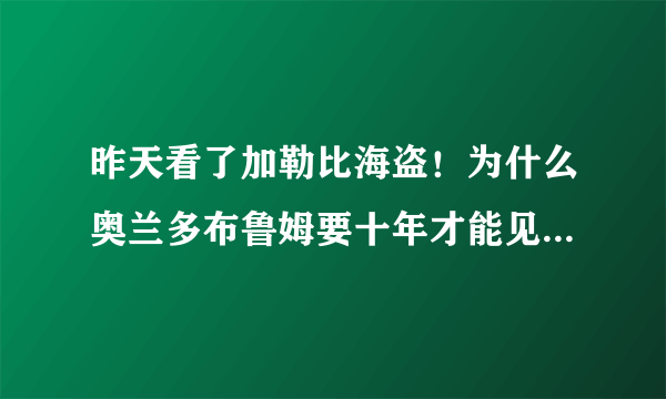 昨天看了加勒比海盗！为什么奥兰多布鲁姆要十年才能见老婆一次？