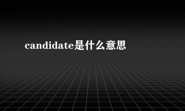 candidate是什么意思