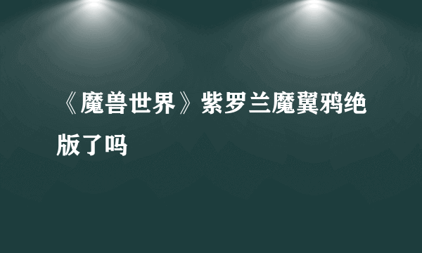 《魔兽世界》紫罗兰魔翼鸦绝版了吗