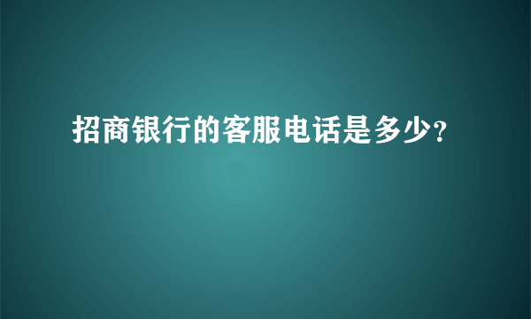 招商银行的客服电话是多少？