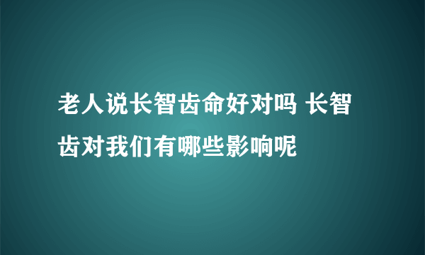 老人说长智齿命好对吗 长智齿对我们有哪些影响呢