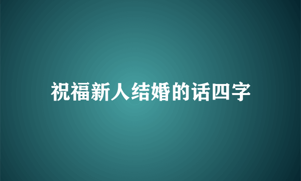 祝福新人结婚的话四字