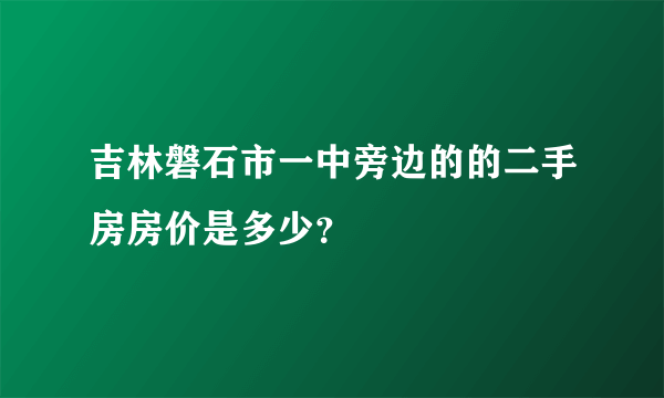 吉林磐石市一中旁边的的二手房房价是多少？