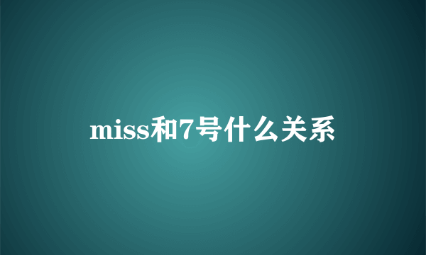 miss和7号什么关系