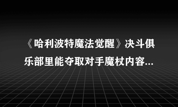 《哈利波特魔法觉醒》决斗俱乐部里能夺取对手魔杖内容大全 在决斗俱乐部里能夺取对手魔杖咒语详解