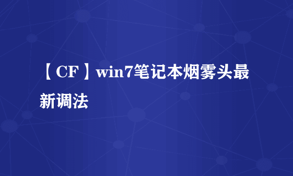 【CF】win7笔记本烟雾头最新调法