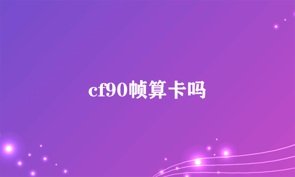 cf90帧算卡吗