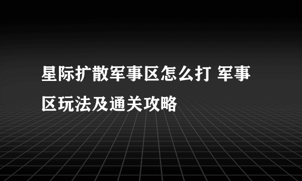 星际扩散军事区怎么打 军事区玩法及通关攻略