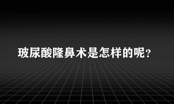 玻尿酸隆鼻术是怎样的呢？