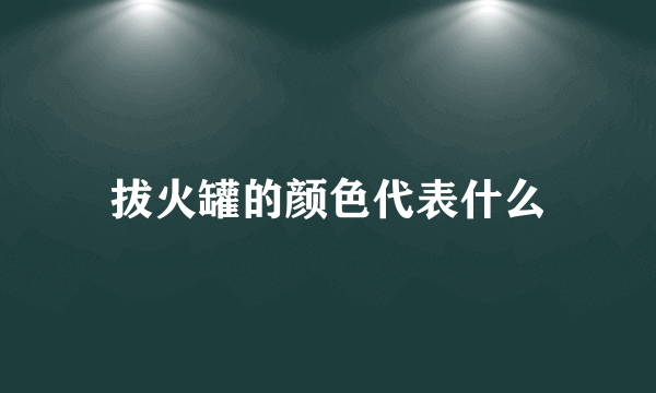 拔火罐的颜色代表什么