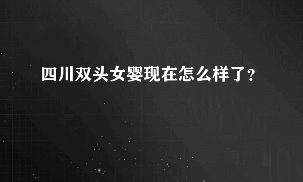 四川双头女婴现在怎么样了？