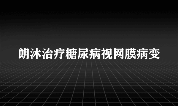 朗沐治疗糖尿病视网膜病变