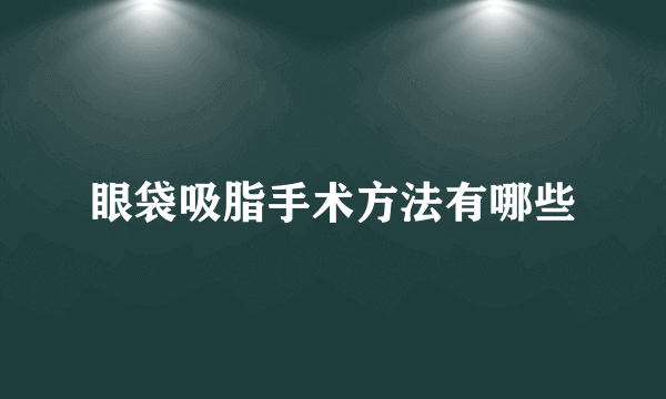 眼袋吸脂手术方法有哪些