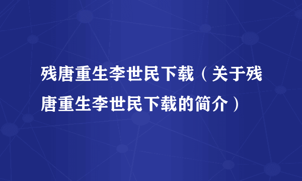 残唐重生李世民下载（关于残唐重生李世民下载的简介）