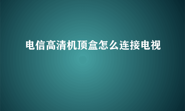 电信高清机顶盒怎么连接电视