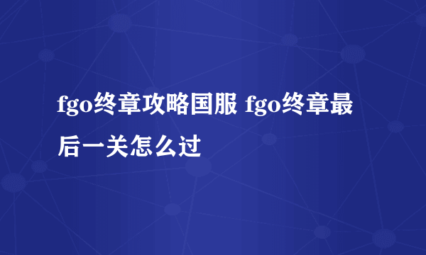 fgo终章攻略国服 fgo终章最后一关怎么过