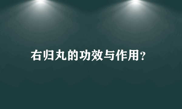 右归丸的功效与作用？