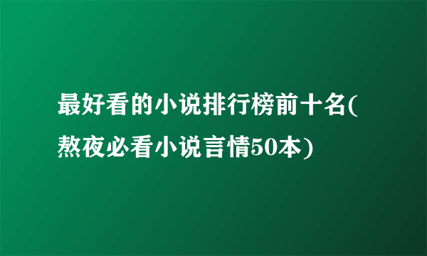 最好看的小说排行榜前十名(熬夜必看小说言情50本)