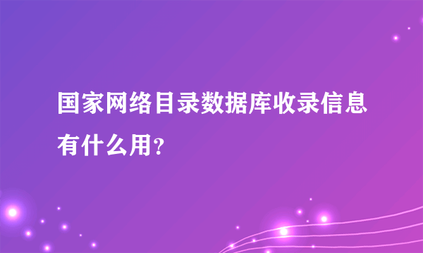 国家网络目录数据库收录信息有什么用？