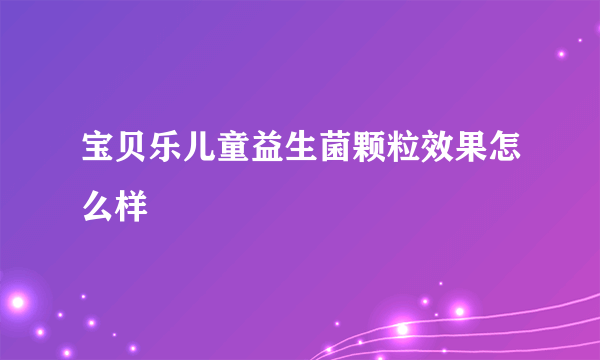 宝贝乐儿童益生菌颗粒效果怎么样