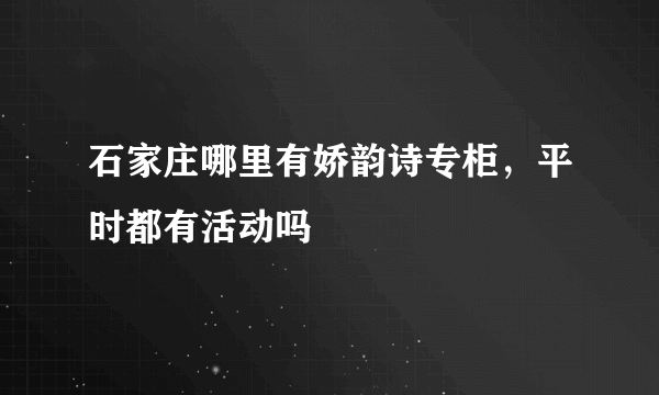 石家庄哪里有娇韵诗专柜，平时都有活动吗