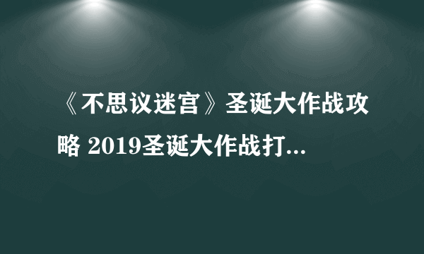 《不思议迷宫》圣诞大作战攻略 2019圣诞大作战打法及奖励详解