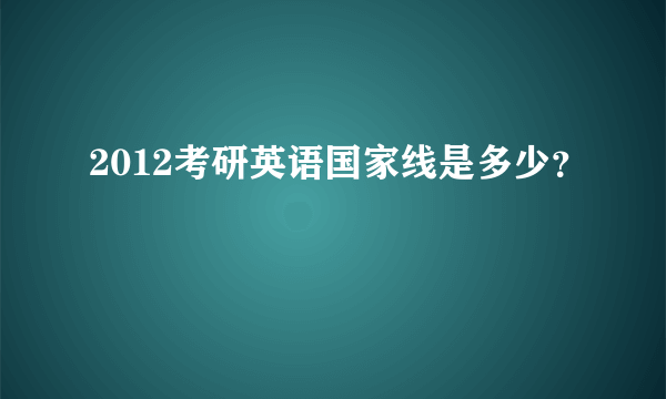 2012考研英语国家线是多少？