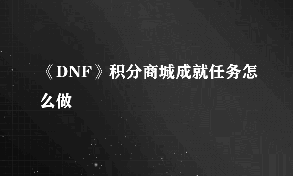 《DNF》积分商城成就任务怎么做