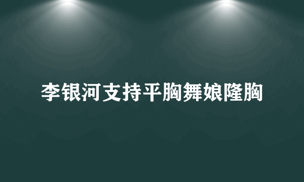 李银河支持平胸舞娘隆胸