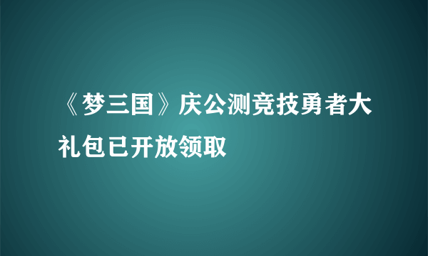 《梦三国》庆公测竞技勇者大礼包已开放领取