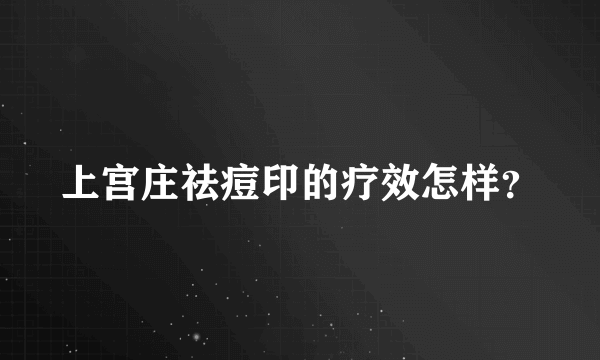 上宫庄祛痘印的疗效怎样？