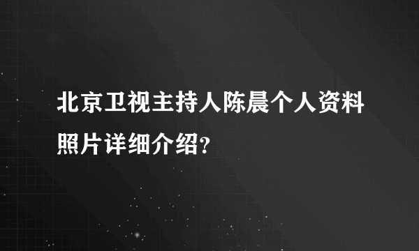 北京卫视主持人陈晨个人资料照片详细介绍？