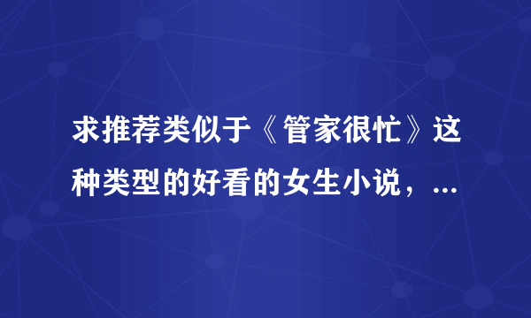 求推荐类似于《管家很忙》这种类型的好看的女生小说，就是男主角年纪比如女主大8岁以上、稳重、有作为。。