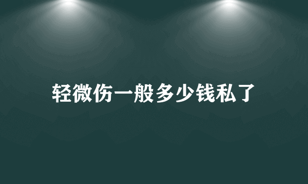 轻微伤一般多少钱私了