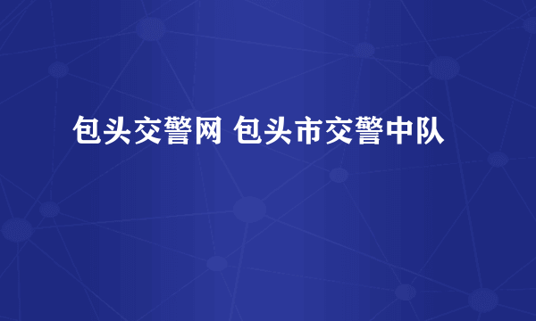 包头交警网 包头市交警中队