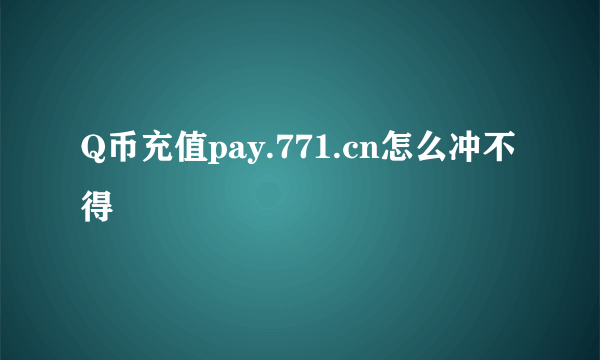 Q币充值pay.771.cn怎么冲不得