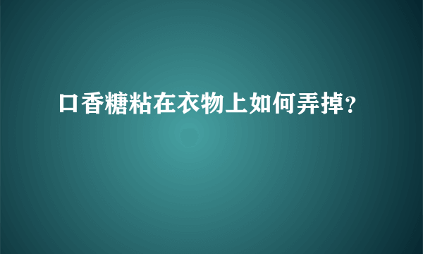 口香糖粘在衣物上如何弄掉？