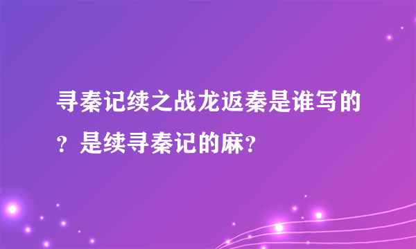 寻秦记续之战龙返秦是谁写的？是续寻秦记的麻？